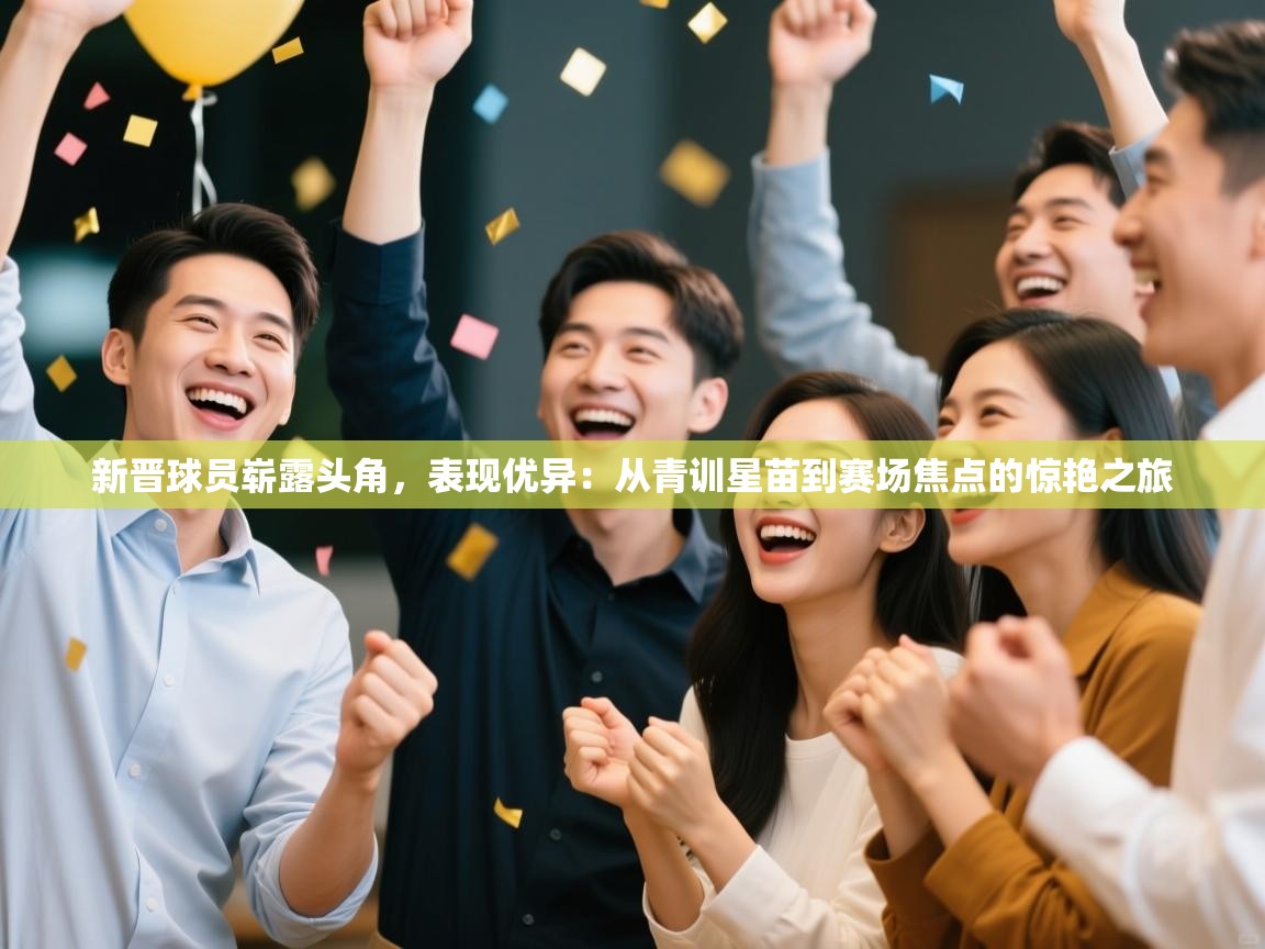 新晋球员崭露头角，表现优异：从青训星苗到赛场焦点的惊艳之旅  第2张